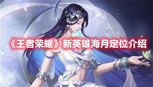 王者荣耀新英雄海月是什么位置 王者荣耀新英雄海月定位介绍