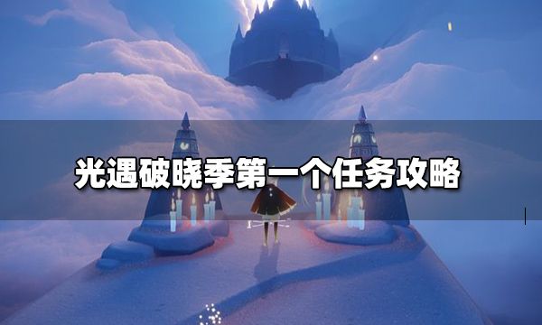 光遇破晓季第一个任务怎么做 光遇破晓季第一个任务攻略玩法