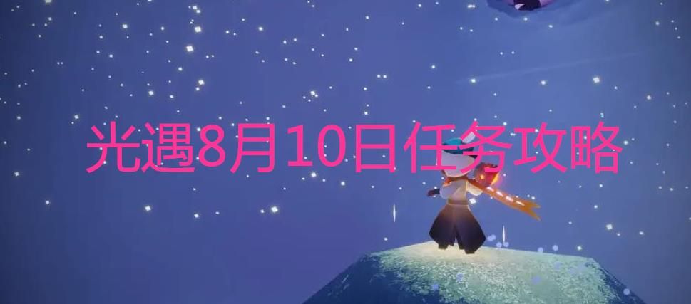 光遇8.10每日任务怎么做 8月10日光遇任务攻略