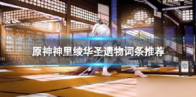 原神神里圣遗物刷什么词条 神里绫华圣遗物词条推荐